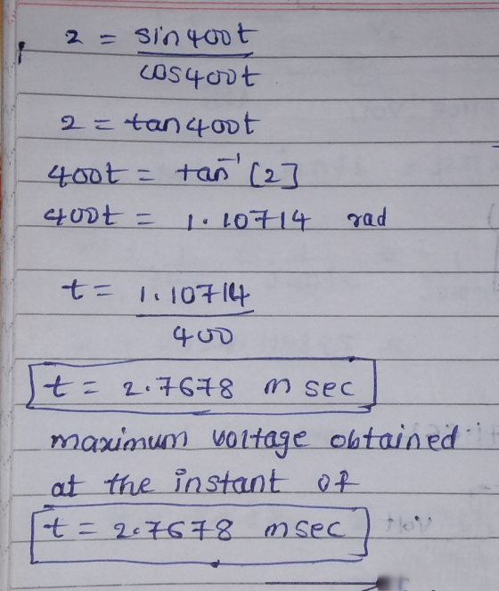 2 = sin 400 t Coscht 2 = tanqoot tan (2 400t = quot = 1.10714 rad t = 1. 10714 40s t= 2.7678 msec maximum voltage obtained a