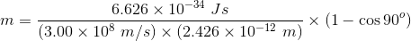 6.626 X 10-34 Js m = 737 (3.00 x 108 m/s) x (2.426 X 10-12 m) x (1 – cos 90°)