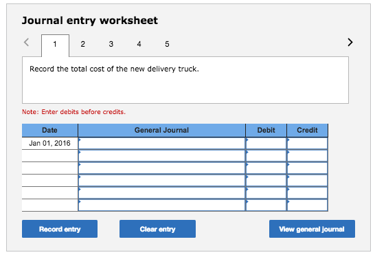 Journal entry worksheet 4 Record the total cost of the new delivery truck. Note: Enter debits before credits. Date General Journal Debit Credit Jan 01, 2016 Record entry Clear entry View general journal