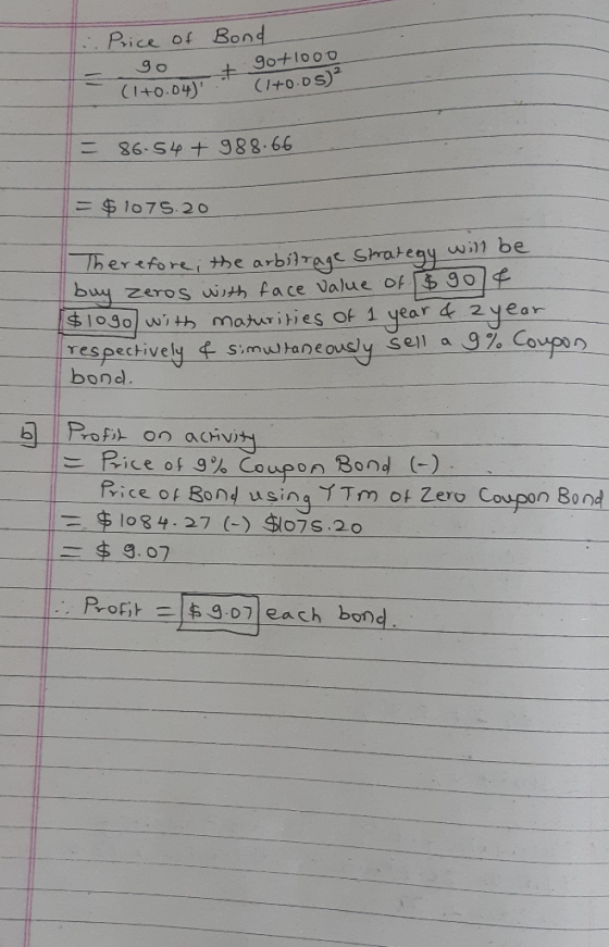 Price of Bond 90+1000 (1+0.05) 9o CI+0.04) 864 988.66 =$1075.2o hereforei the arbilrage Shategy will be buy zeros wth face va