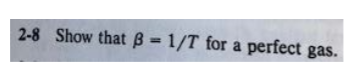 2-8 show that β-1/T for a perfect gas.