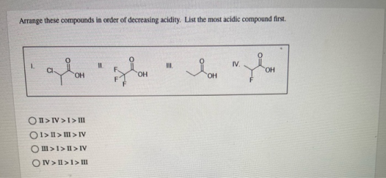 Arrange these compounds in order of decreasing acidity. List the most acidic compound first. 11 III Thor IV. OH OH ОН ОН O I>