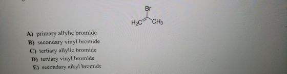 Br H2C CH3 A) primary allylic bromide B) secondary vinyl bromide C) tertiary allylic bromide D) tertiary vinyl bromide E) sec