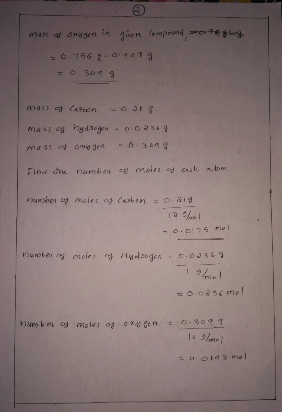 mass of snygen in given compound 007586 = 0.756 g 0.4479 = 0.309 g mass of Carbon = 0.21 g mass of hydrogen = 0.0236g. mass o