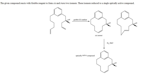 The given compound reacts with Grubbs reagent to form cis and trans two isomers. These isomers reduced to a single optically