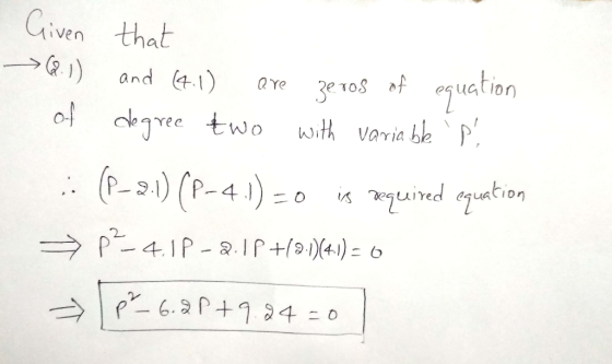 Given that (6.1) and (4.1) are zeros of equation of degree two with variable P . (P-2-1) (P-4 1) = 0 is required equation =>