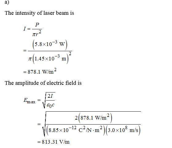 a) The intensity of laser beam is (5.8x10-3 w) a(1.45x10-m) = 878.1 W/m2 The amplitude of electric field is 2(878.1 W/m²) (8.
