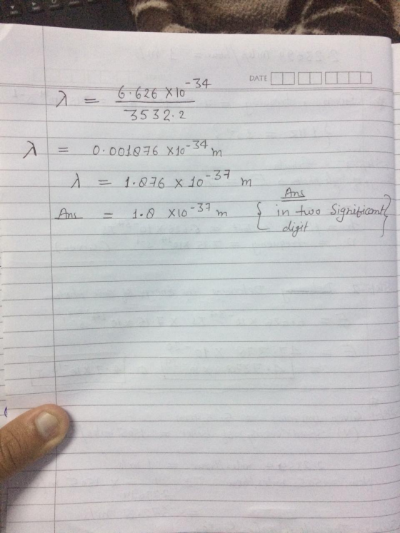 DATETIT 6.626 X 10 3532.2 A = 0.001876 8 10-34 m A = 1.876 x 10-37 m And in two Significant Ans = 1.0 X 10-37m digit