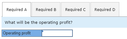 Required A Required B Required C Required D What will be the operating profit? Operating profit