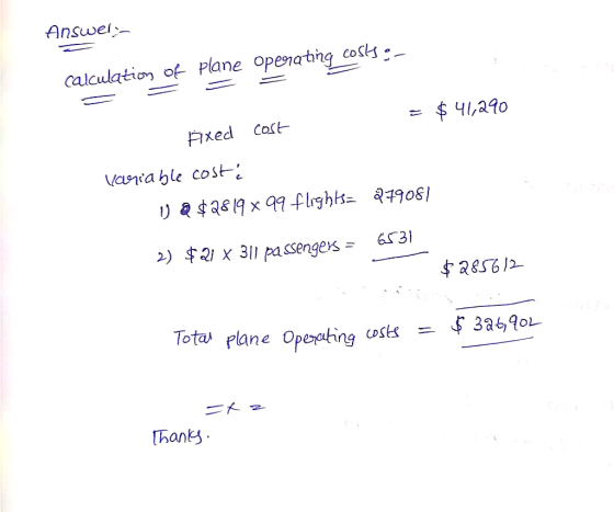 Answer- calculation of plane operating costs:- = $ 41,290 #xed cost variable costs U & $2819x99 flightsa 279081 6531 2) $ 21
