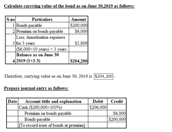 Calculate carrving value of the bond as on June 30,2019 as follows: S.no 1Bonds payable 2 Premium on bonds payable |Less: Amo