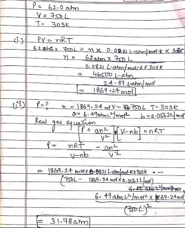 P = 62.0 atm V = 750L T: 303 (i) Py=nRT 621hX OL enx 0.0221 L-amml melk X 38k - n 62mm x 10L - 0.0821 L-am mal-k X 303 2 4651