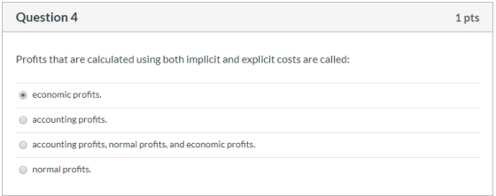 Question 4 1 pts Profits that are calculated using both implicit and explicit costs are called: economic profits. accounting