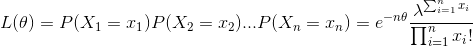 L( heta)=P(X_{1}=x_{1})P(X_{2}=x_{2})...P(X_{n}=x_{n})=e^{-n heta}rac{lambda^{sum_{i=1}^{n}x_{i}}}{prod_{i=1}^{n}x_{i}!}
