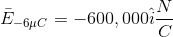 \bar{E}_{-6\mu C}=-600,000\hat{i}\frac{N}{C}