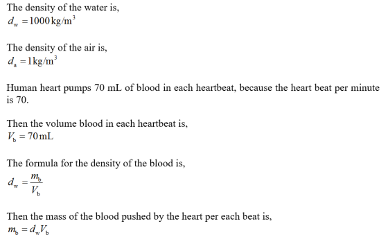 The density of the water is, 1000 kg/m 3 The density of the air is, Human heart pumps 70 mL of blood in each heartbeat, becau