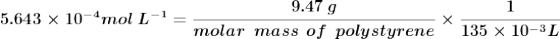 9.47 g 5.643 x 10-4 mol L-1 = molar mass of polystyrene 135 x 10-3L