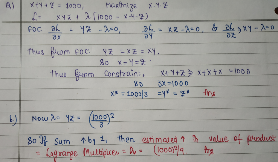 x+y + z = 1ooo Maximize X... Z L = xyz + 2 (1000 - x-y-7) FOC ob = Y- 0-0, XZ -2-0, & aliy xy - 2-0 thus from FOC. Y Z = X Z