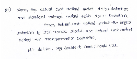 c) since, the actual cost Method yields $5152 deduction and standard mileage method yields $5121 Deduction Hence, Aeteral cos