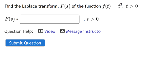 Find the Laplace transform, F(s) of the function f(t) = t. t > 0 F(s) = ,s > 0 Question Help: Video Message instructor Submit