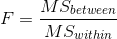 F=\frac{MS_{between}}{MS_{within}}