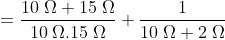 =\frac{10\;\Omega+15\;\Omega}{10\;\Omega.15\;\Omega}+\frac{1}{10\;\Omega+2\;\Omega}