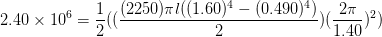 2.40\times 10^{6} = \frac{1}{2}((\frac{(2250) \pi l((1.60)^{4}-(0.490)^{4})}{2})(\frac{2\pi }{1.40}) ^{2})
