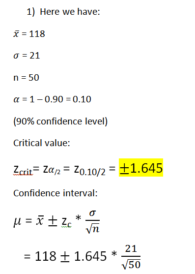 1) Here we have: X = 118 o = 21 n = 50 a = 1-0.90 = 0.10 (90% confidence level) Critical value: Icrit= Za 12 = 20.10/2 = +1.6