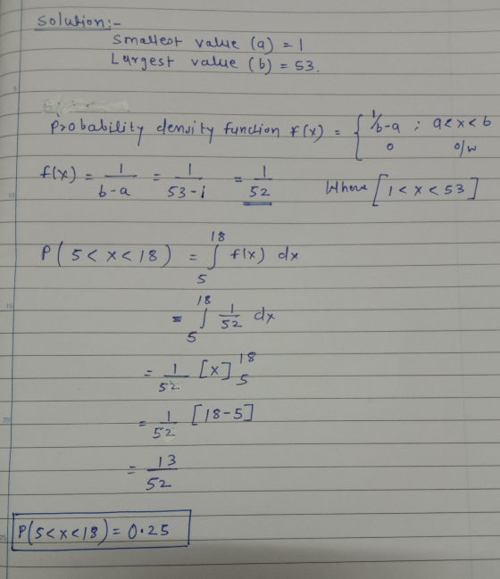 solution :- smallest value (a) = 1 Largest value (6) = 53. Probability density function f(x) = { 16-9 : 92x6 ow f(x) = Where