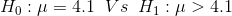 H_0:\mu=4.1\;\;Vs\;\; H_1:\mu>4.1