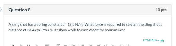 10 pts Question 8 A sling shot has a spring constant of 18.0 N/m. What force is required to stretch the sling shot a distance