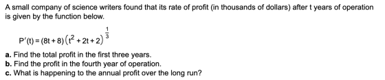 A small company of science writers found that its rate of profit (in thousands of dollars) after t years of operation is give