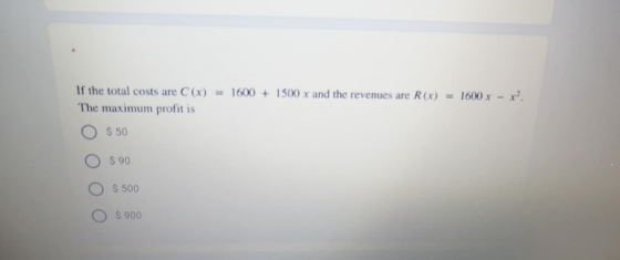 If the total costs are C(x) = 1600 + 1500 x and the revenues are R(x) = 1600 x - x? The maximum profit is $50 $ 90 $ 500 $ 90