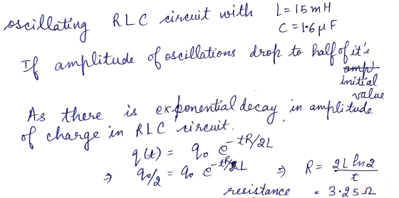 L=15mH C = 106 MF Oscillating RLC einewit with If amplitude of oscillations drop to half of its amfet initial value As there