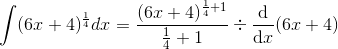 \int (6x+4)^{\frac{1}{4}}dx =\frac{(6x+4)^{\frac{1}{4}+1}}{\frac{1}{4}+1} \div \frac{\mathrm{d} }{\mathrm{d} x}(6x+4)