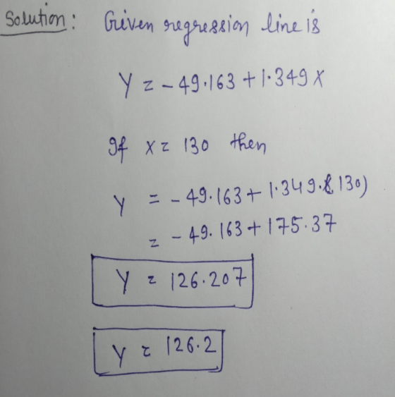 Solution : riven regression line is Y Z-49.163 +1.349 X gf X z 130 then y = - 49.163+ 1.349.8130) z - 49.163 +175.37 Y 2 126.