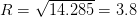 R = sqrt{14.285} = 3.8