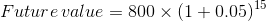 Future value = 800 X (1+0.05)15
