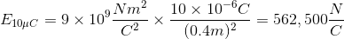 E_{10\mu C}=9\times 10^{9}\frac{Nm^{2}}{C^{2}}\times \frac{10\times 10^{-6}C}{(0.4m)^{2}} =562,500\frac{N}{C}