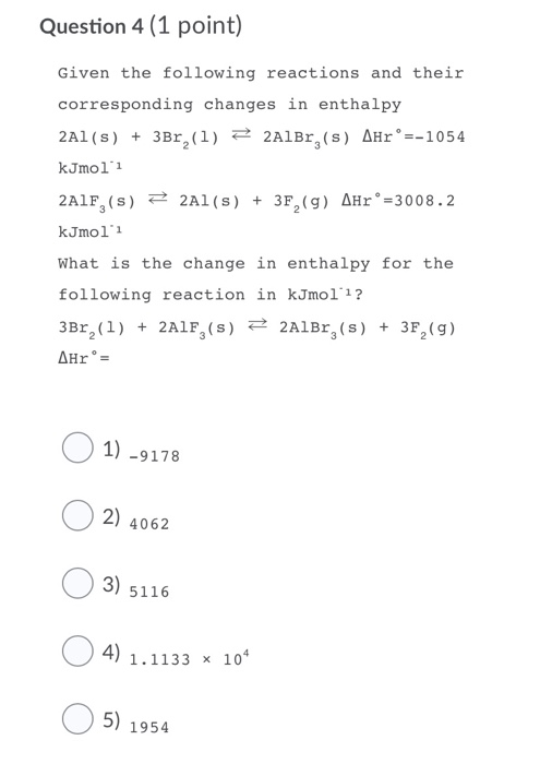 Question 4 (1 point) Given the following reactions and their corresponding changes in enthalpy 2Al(s) + 3Br (1) 2 2AlBr,(s) A