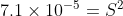 7.1 \times 10^{-5} = S^{2}