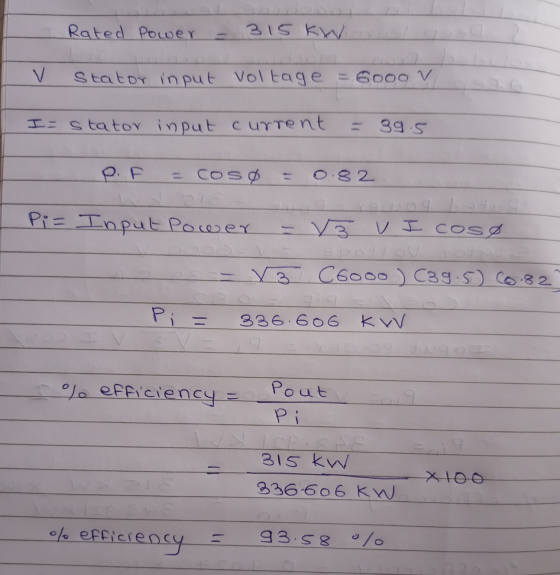 Rated Power 315 kxw V stator input voltage = 60oo v I-stator input current - 39.5 P. = cosa 0.82 Pi= Input Power V3 V I cosø