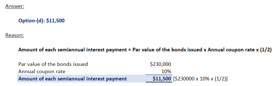 Answer: Option-(d): $11,500 Reason: Amount of each semiannual interest payment = Par value of the bonds issued x Annual coupo