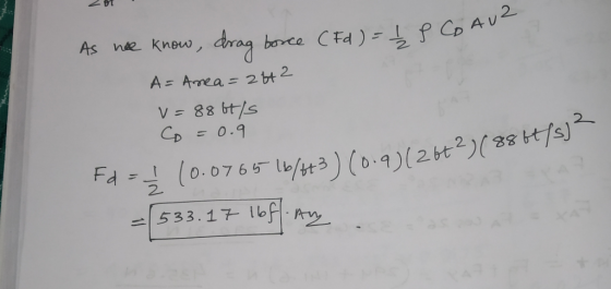 zo As he know, drag borce (Fd ) = 1 P Co AUZ A= Area=2642 v=88bt/s Co =0.9 Fd = √ (0.0765 16/4+3) (0.9)/26+2) (8864/5) - 533.