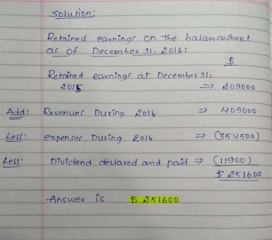soluion Retained eaning on the halan.cesheot ar ofDecem ey 5 ol 6 Retoine d eaningsat Deremhay 3l 2015 909000 Add venuerin 2olb 시0gODO empencer During 2016 Aess Dividend-declared and-paid-→ CI 1900 ) 251600 -Answev is 51600