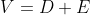 V=D+E