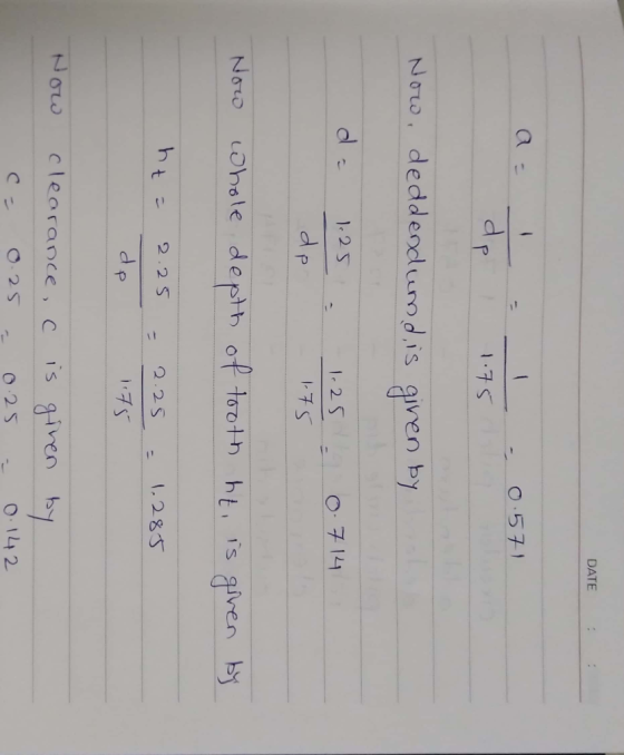 DATE : : C- 0. 571 dpi 175 Now, deddendumd is given by da 1.25 de 0.714 -1.25 1.75 Now whole depth of tooth ht, is given by h