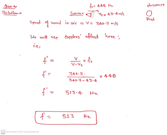 Que & Solutions fo= 440 Hz Source Visz 43.4 m/s Speed of sound in air = v= 340.7 ms observer O Pest We will use dopplers eff