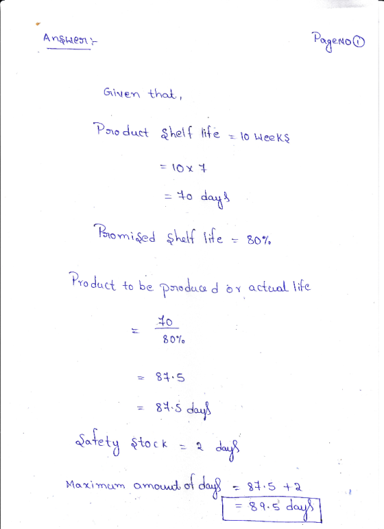 Ansherr Pageiro Given that, Product Shelf life = 10 weeks = 10x 7 = to days Promised shelf life = 80% Product to be poroduced