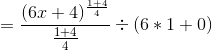 =\frac{(6x+4)^{\frac{1+4}{4}}}{\frac{1+4}{4}} \div (6*1+0)